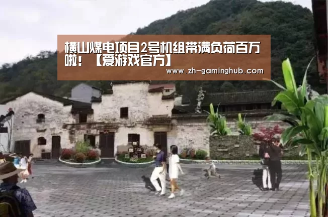 横山煤电项目2号机组带满负荷百万啦!【爱游戏官方】(图1) 爱游戏app