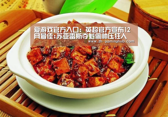 爱游戏官方入口:英超官方宣布12月最佳:苏亚雷斯夺魁佩帅压狂人